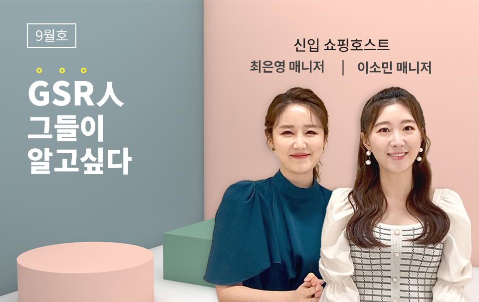 GSR人 그들이 알고싶다 - 신입 쇼호스트 이소민 매니저 / 최은영 매니저