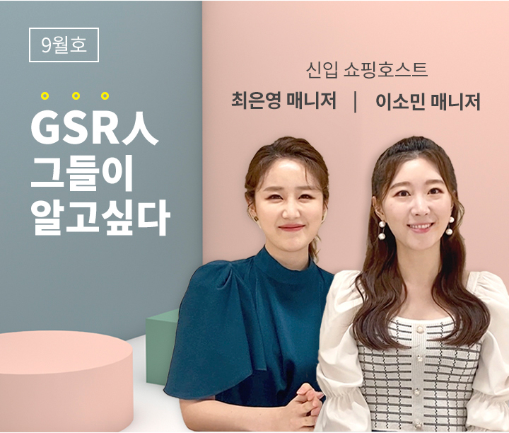 GSR人 그들이 알고싶다 - 신입 쇼호스트 이소민 매니저 / 최은영 매니저