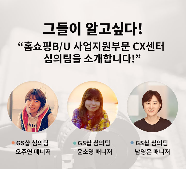 GSR人 그들이 알고싶다​. 홈쇼핑 B/U부문의 CX센터 심의팀을 소개합니다!​ GS샵 심의팀 남영은 매니저, GS샵 심의팀 오주연 매니저, GS샵 심의팀 윤소영 매니저