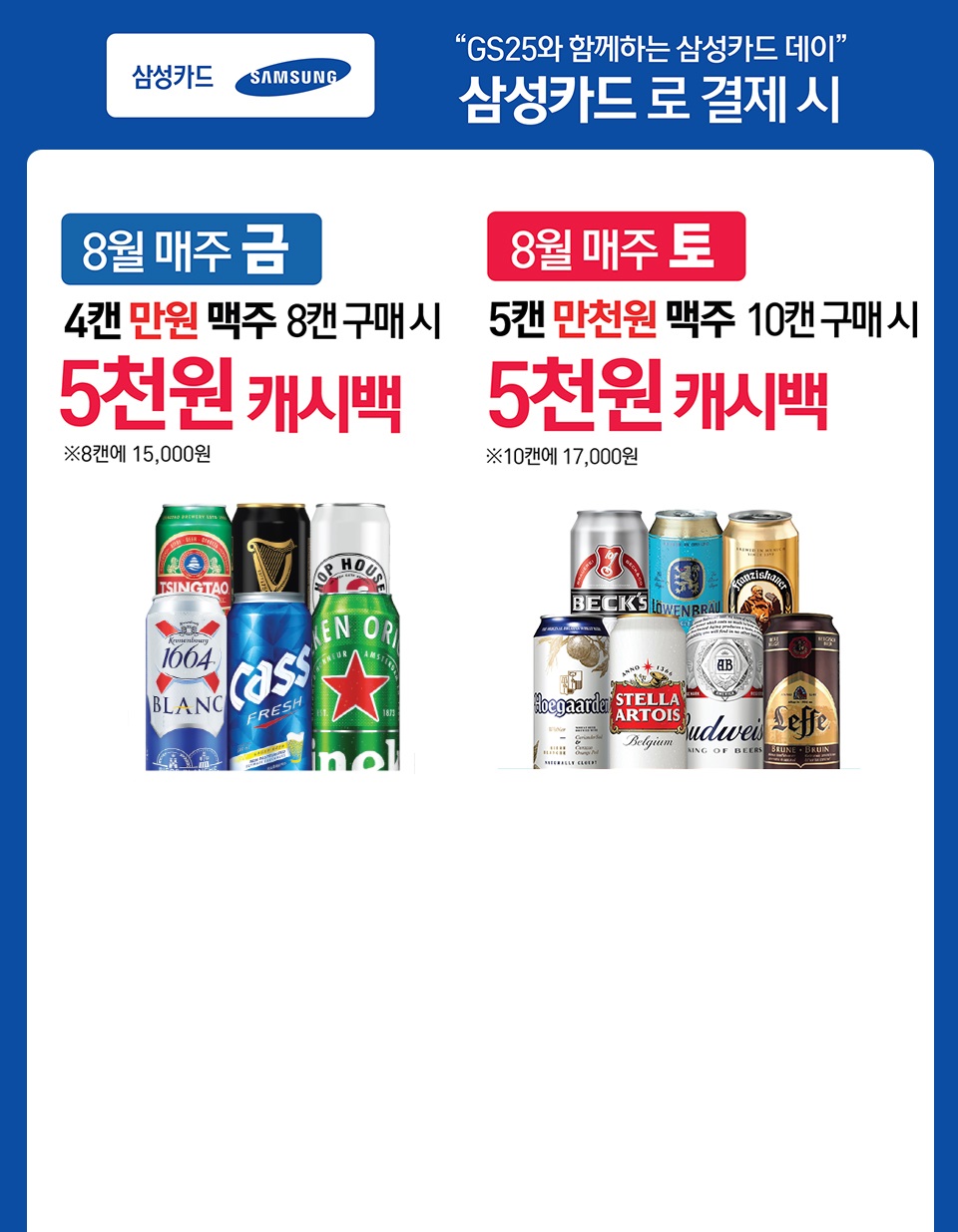 GS25와 함께하는 삼성카드 데이 삼성카드로 결제시 8월 매주 금 4캔 만원 맥주 8캔 구매 시 5천원 캐시백 8월 매주 토 5캔 만천원 맥주 10캔 구매시 5천원 캐시백